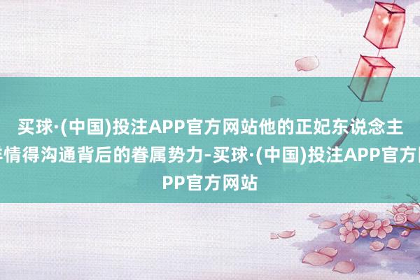 买球·(中国)投注APP官方网站他的正妃东说念主选详情得沟通背后的眷属势力-买球·(中国)投注APP官方网站