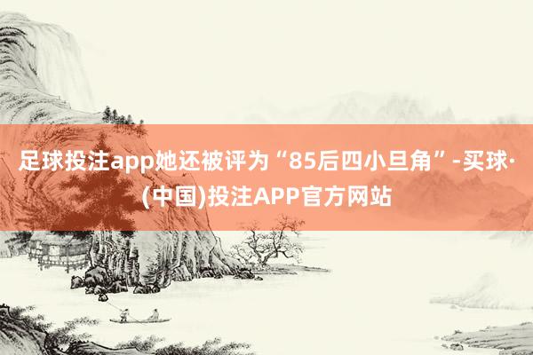 足球投注app她还被评为“85后四小旦角”-买球·(中国)投注APP官方网站