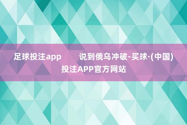 足球投注app        说到俄乌冲破-买球·(中国)投注APP官方网站