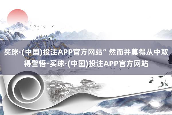 买球·(中国)投注APP官方网站”然而并莫得从中取得警悟-买球·(中国)投注APP官方网站