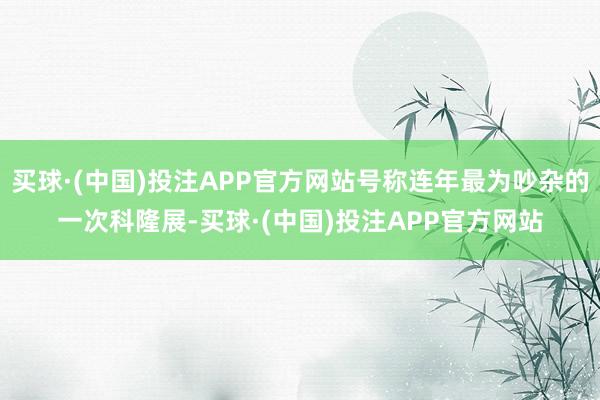 买球·(中国)投注APP官方网站号称连年最为吵杂的一次科隆展-买球·(中国)投注APP官方网站