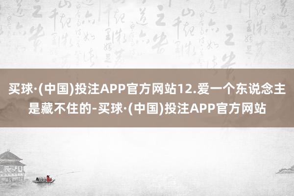 买球·(中国)投注APP官方网站12.爱一个东说念主是藏不住的-买球·(中国)投注APP官方网站