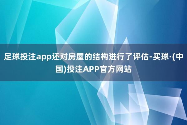 足球投注app还对房屋的结构进行了评估-买球·(中国)投注APP官方网站