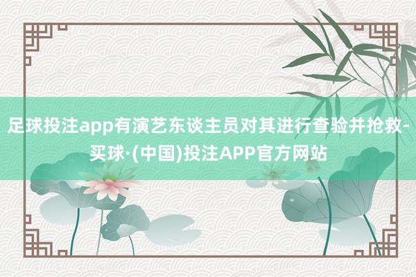 足球投注app有演艺东谈主员对其进行查验并抢救-买球·(中国)投注APP官方网站