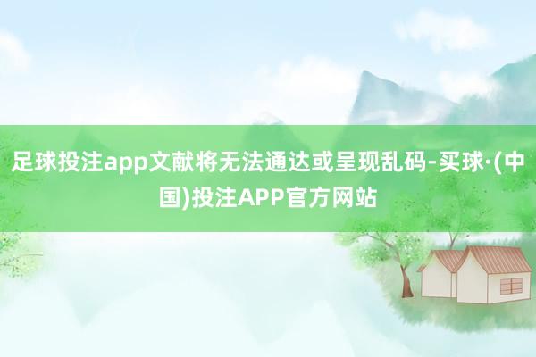 足球投注app文献将无法通达或呈现乱码-买球·(中国)投注APP官方网站