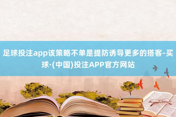 足球投注app该策略不单是提防诱导更多的搭客-买球·(中国)投注APP官方网站