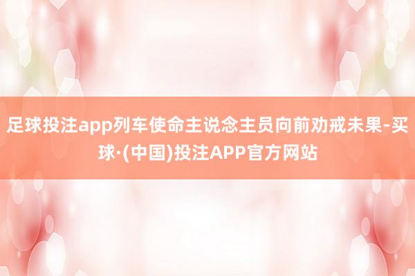 足球投注app列车使命主说念主员向前劝戒未果-买球·(中国)投注APP官方网站