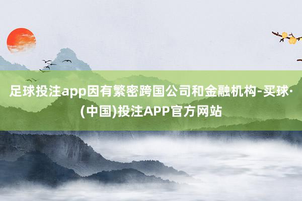 足球投注app因有繁密跨国公司和金融机构-买球·(中国)投注APP官方网站