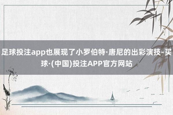 足球投注app也展现了小罗伯特·唐尼的出彩演技-买球·(中国)投注APP官方网站