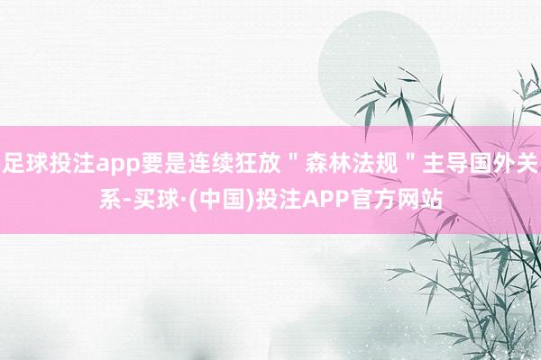 足球投注app要是连续狂放＂森林法规＂主导国外关系-买球·(中国)投注APP官方网站