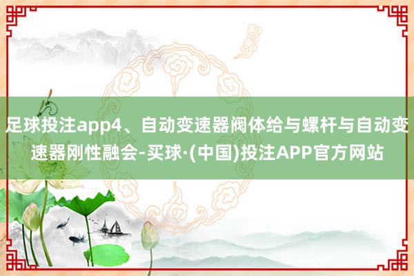 足球投注app4、自动变速器阀体给与螺杆与自动变速器刚性融会-买球·(中国)投注APP官方网站