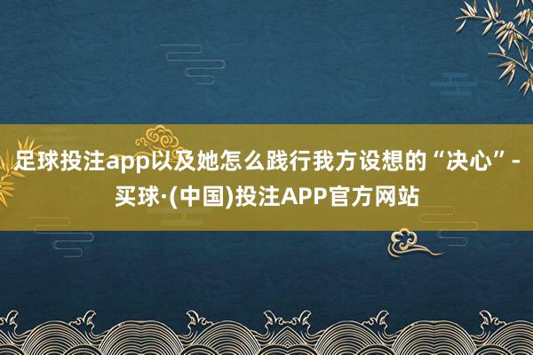 足球投注app以及她怎么践行我方设想的“决心”-买球·(中国)投注APP官方网站