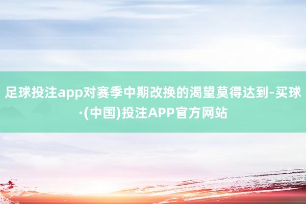 足球投注app对赛季中期改换的渴望莫得达到-买球·(中国)投注APP官方网站
