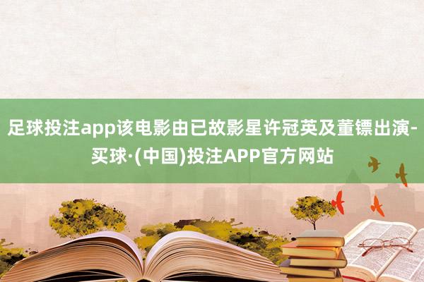 足球投注app该电影由已故影星许冠英及董镖出演-买球·(中国)投注APP官方网站