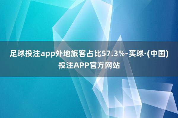 足球投注app外地旅客占比57.3%-买球·(中国)投注APP官方网站