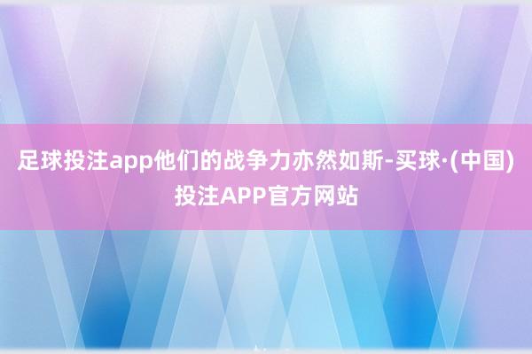 足球投注app他们的战争力亦然如斯-买球·(中国)投注APP官方网站