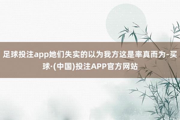 足球投注app她们失实的以为我方这是率真而为-买球·(中国)投注APP官方网站