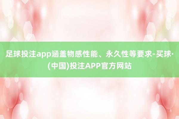 足球投注app涵盖物感性能、永久性等要求-买球·(中国)投注APP官方网站
