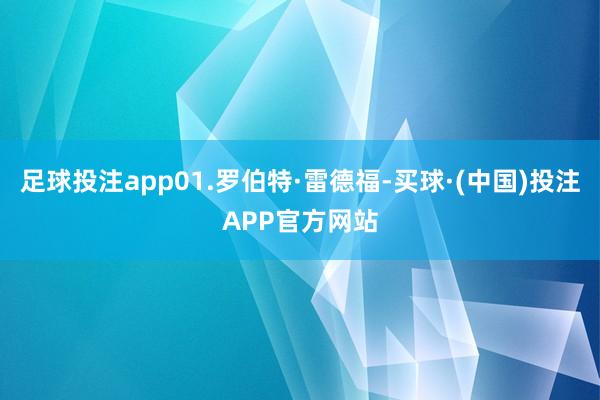 足球投注app01.罗伯特·雷德福-买球·(中国)投注APP官方网站
