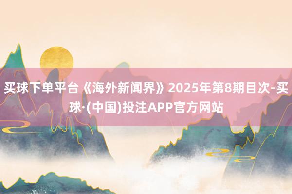 买球下单平台《海外新闻界》2025年第8期目次-买球·(中国)投注APP官方网站