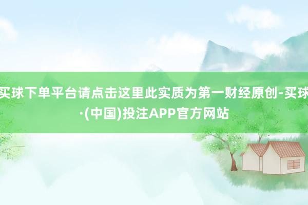 买球下单平台请点击这里此实质为第一财经原创-买球·(中国)投注APP官方网站