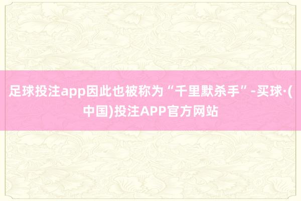 足球投注app因此也被称为“千里默杀手”-买球·(中国)投注APP官方网站