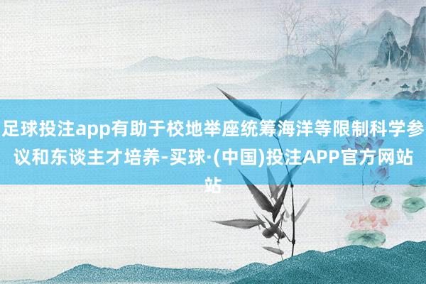 足球投注app有助于校地举座统筹海洋等限制科学参议和东谈主才培养-买球·(中国)投注APP官方网站