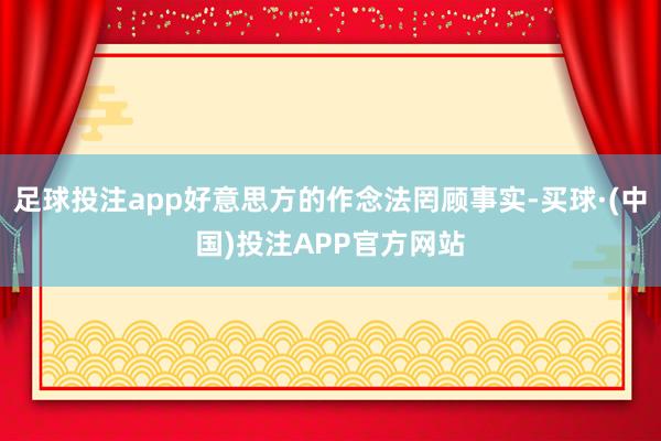 足球投注app好意思方的作念法罔顾事实-买球·(中国)投注APP官方网站