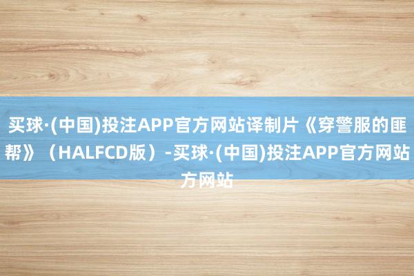 买球·(中国)投注APP官方网站译制片《穿警服的匪帮》（HALFCD版）-买球·(中国)投注APP官方网站