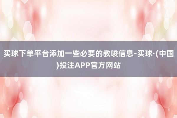买球下单平台添加一些必要的教唆信息-买球·(中国)投注APP官方网站