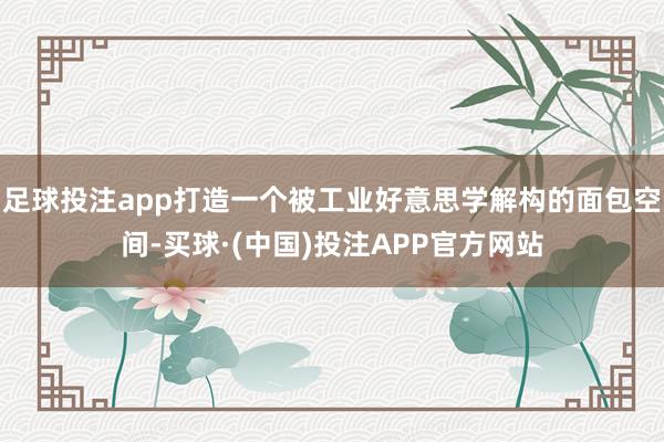 足球投注app打造一个被工业好意思学解构的面包空间-买球·(中国)投注APP官方网站