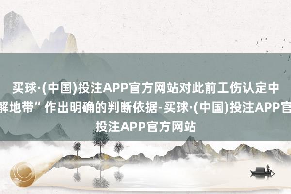 买球·(中国)投注APP官方网站对此前工伤认定中的“费解地带”作出明确的判断依据-买球·(中国)投注APP官方网站