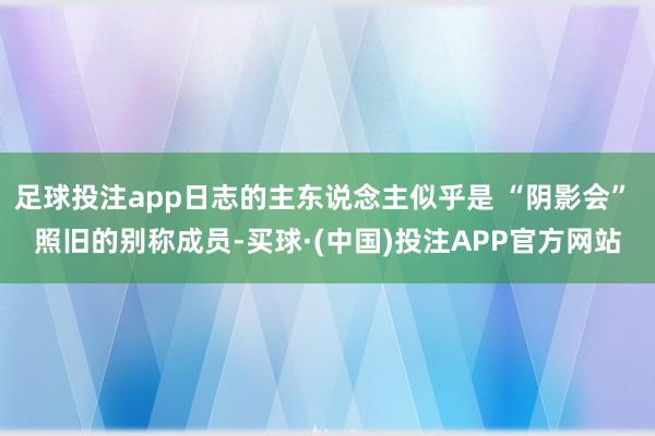 足球投注app日志的主东说念主似乎是 “阴影会” 照旧的别称成员-买球·(中国)投注APP官方网站