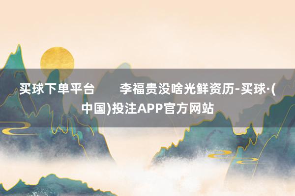 买球下单平台 李福贵没啥光鲜资历-买球·(中国)投注APP官方网站