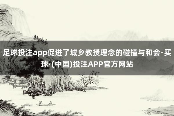足球投注app促进了城乡教授理念的碰撞与和会-买球·(中国)投注APP官方网站