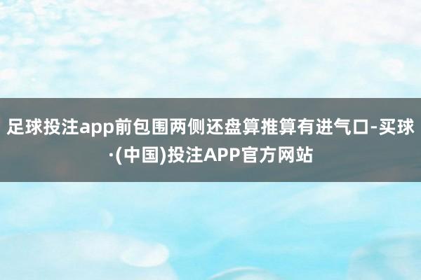 足球投注app前包围两侧还盘算推算有进气口-买球·(中国)投注APP官方网站