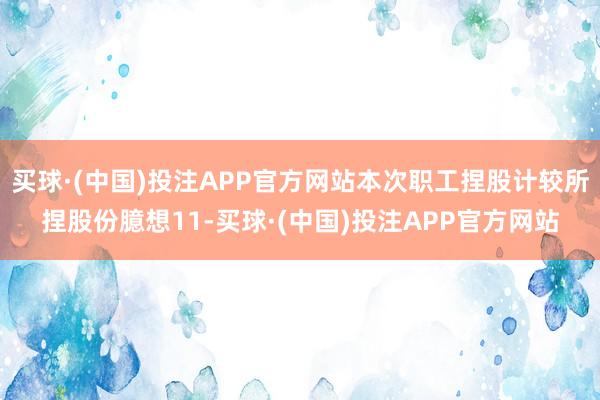 买球·(中国)投注APP官方网站本次职工捏股计较所捏股份臆想11-买球·(中国)投注APP官方网站