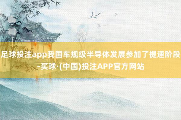 足球投注app我国车规级半导体发展参加了提速阶段-买球·(中国)投注APP官方网站