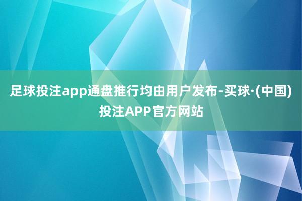 足球投注app通盘推行均由用户发布-买球·(中国)投注APP官方网站
