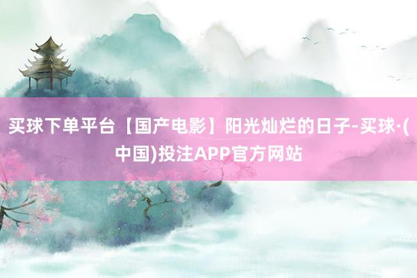 买球下单平台【国产电影】阳光灿烂的日子-买球·(中国)投注APP官方网站