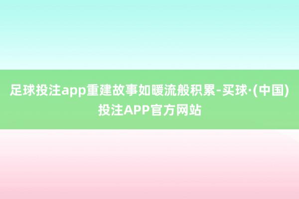 足球投注app重建故事如暖流般积累-买球·(中国)投注APP官方网站