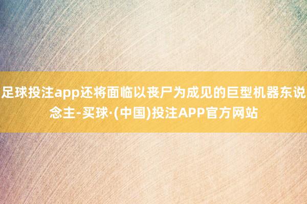 足球投注app还将面临以丧尸为成见的巨型机器东说念主-买球·(中国)投注APP官方网站