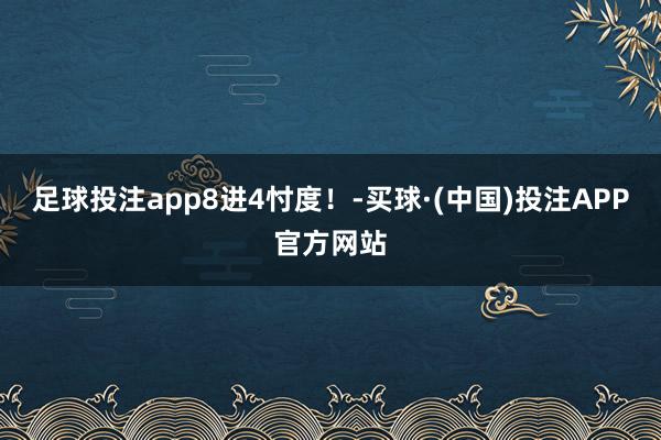 足球投注app8进4忖度！-买球·(中国)投注APP官方网站