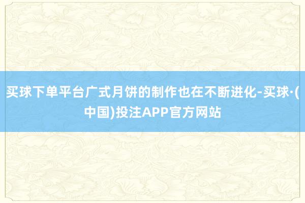 买球下单平台广式月饼的制作也在不断进化-买球·(中国)投注APP官方网站