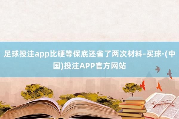 足球投注app比硬等保底还省了两次材料-买球·(中国)投注APP官方网站