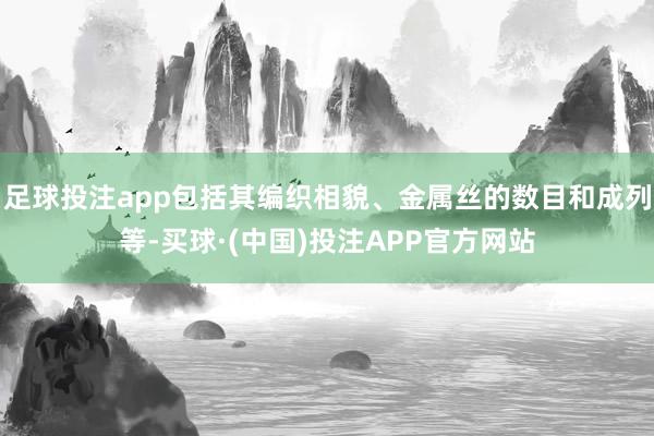 足球投注app包括其编织相貌、金属丝的数目和成列等-买球·(中国)投注APP官方网站