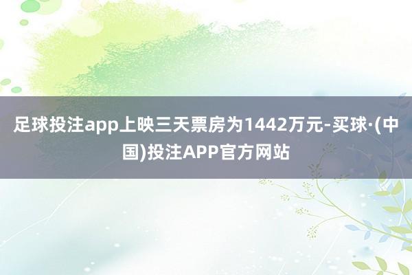 足球投注app上映三天票房为1442万元-买球·(中国)投注APP官方网站