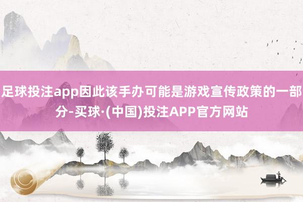 足球投注app因此该手办可能是游戏宣传政策的一部分-买球·(中国)投注APP官方网站