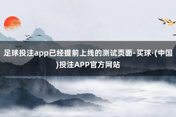 足球投注app已经提前上线的测试页面-买球·(中国)投注APP官方网站