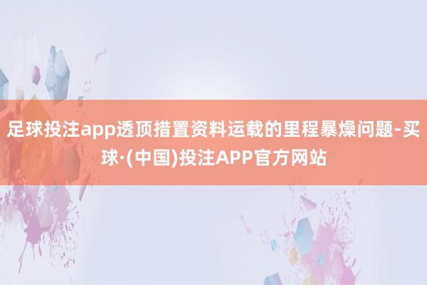 足球投注app透顶措置资料运载的里程暴燥问题-买球·(中国)投注APP官方网站
